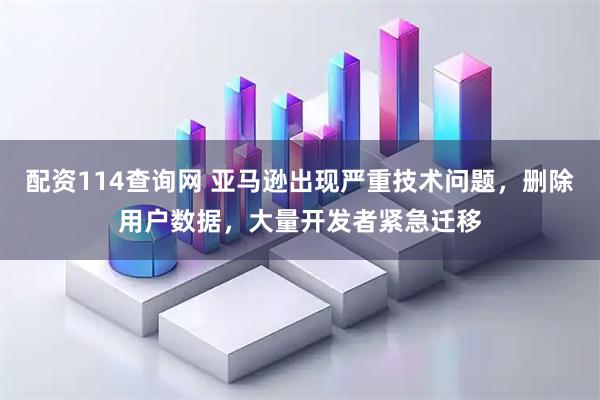 配资114查询网 亚马逊出现严重技术问题，删除用户数据，大量开发者紧急迁移