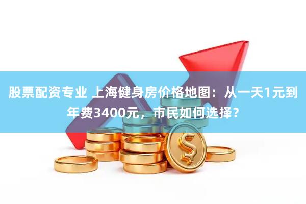 股票配资专业 上海健身房价格地图：从一天1元到年费3400元，市民如何选择？