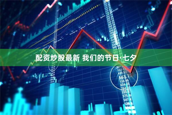 配资炒股最新 我们的节日·七夕