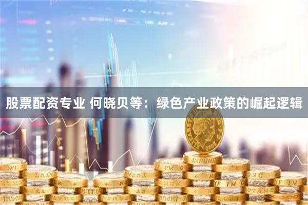 股票配资专业 何晓贝等：绿色产业政策的崛起逻辑