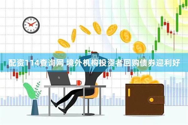 配资114查询网 境外机构投资者回购债券迎利好