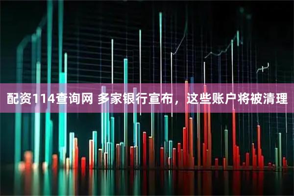 配资114查询网 多家银行宣布，这些账户将被清理