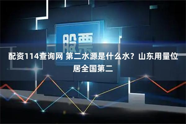 配资114查询网 第二水源是什么水?山东用量位居全国第二