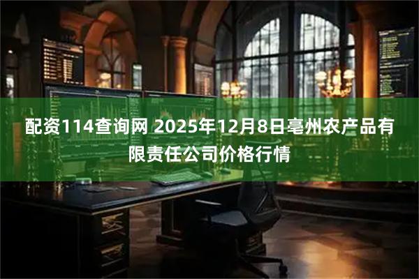 配资114查询网 2025年12月8日亳州农产品有限责任公司价格行情