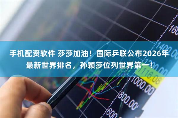 手机配资软件 莎莎加油！国际乒联公布2026年最新世界排名，孙颖莎位列世界第一！