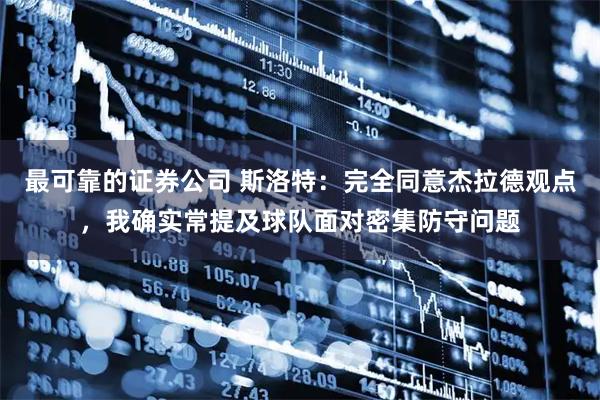 最可靠的证券公司 斯洛特：完全同意杰拉德观点，我确实常提及球队面对密集防守问题