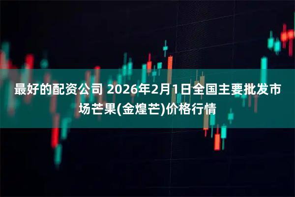 最好的配资公司 2026年2月1日全国主要批发市场芒果(金煌芒)价格行情