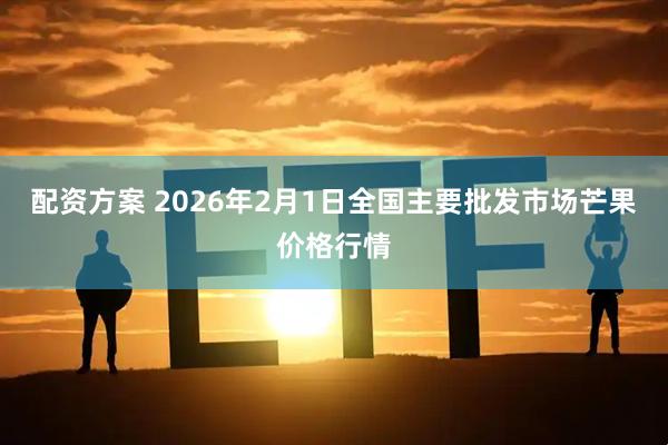 配资方案 2026年2月1日全国主要批发市场芒果价格行情