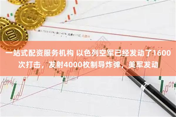 一站式配资服务机构 以色列空军已经发动了1600次打击，发射4000枚制导炸弹，美军发动