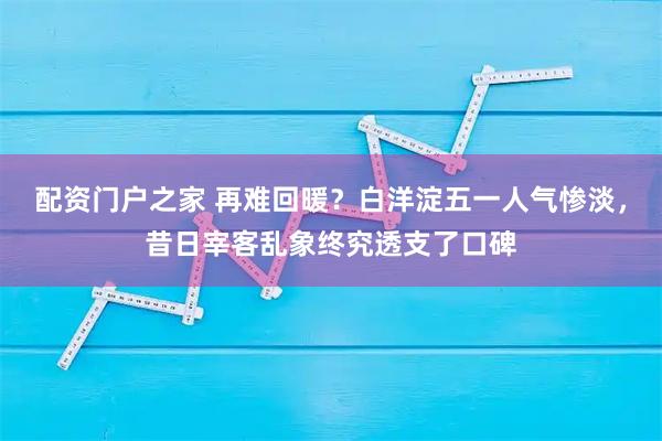 配资门户之家 再难回暖？白洋淀五一人气惨淡，昔日宰客乱象终究透支了口碑