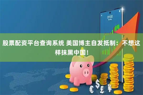 股票配资平台查询系统 美国博主自发抵制：不想这样抹黑中国！