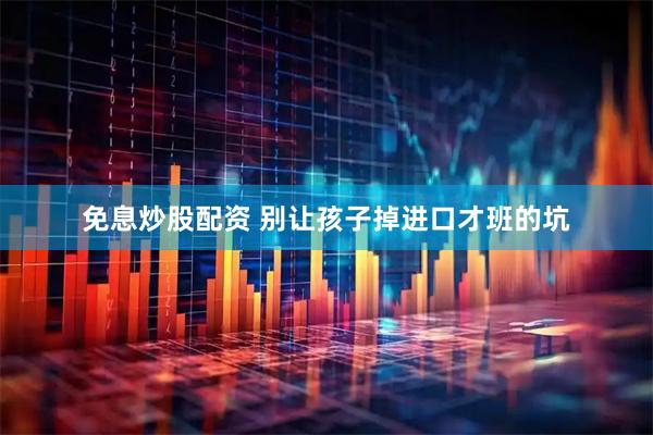 免息炒股配资 别让孩子掉进口才班的坑