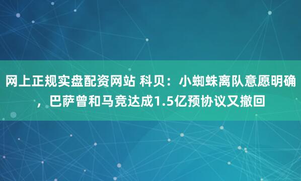 网上正规实盘配资网站 科贝：小蜘蛛离队意愿明确，巴萨曾和马竞达成1.5亿预协议又撤回