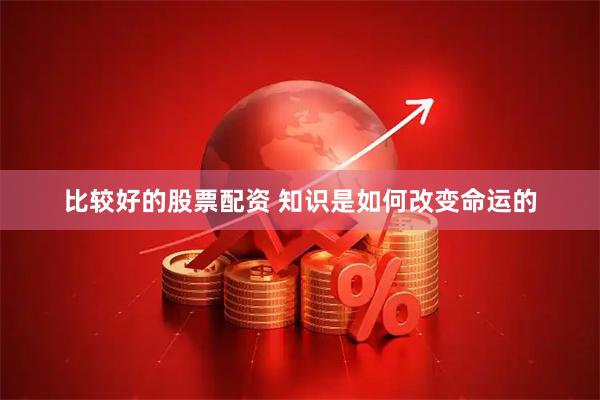比较好的股票配资 知识是如何改变命运的