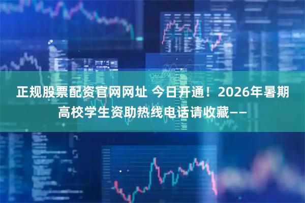 正规股票配资官网网址 今日开通!2026年暑期高校学生资助热线电话请收藏——